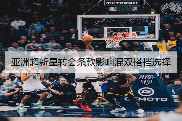 亚洲超新星转会条款影响混双搭档选择